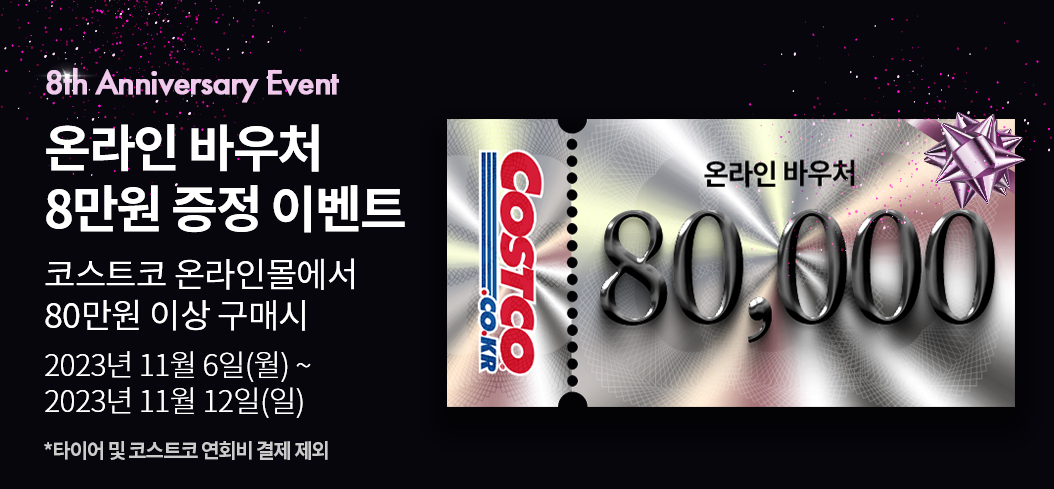 8th Anniversary Event 온라인 바우처 8만원 증정 이벤트  코스트코 온라인몰에서 80만원 이상 구매시  2023년 11월 6일(월) ~ 11월 12일(일)