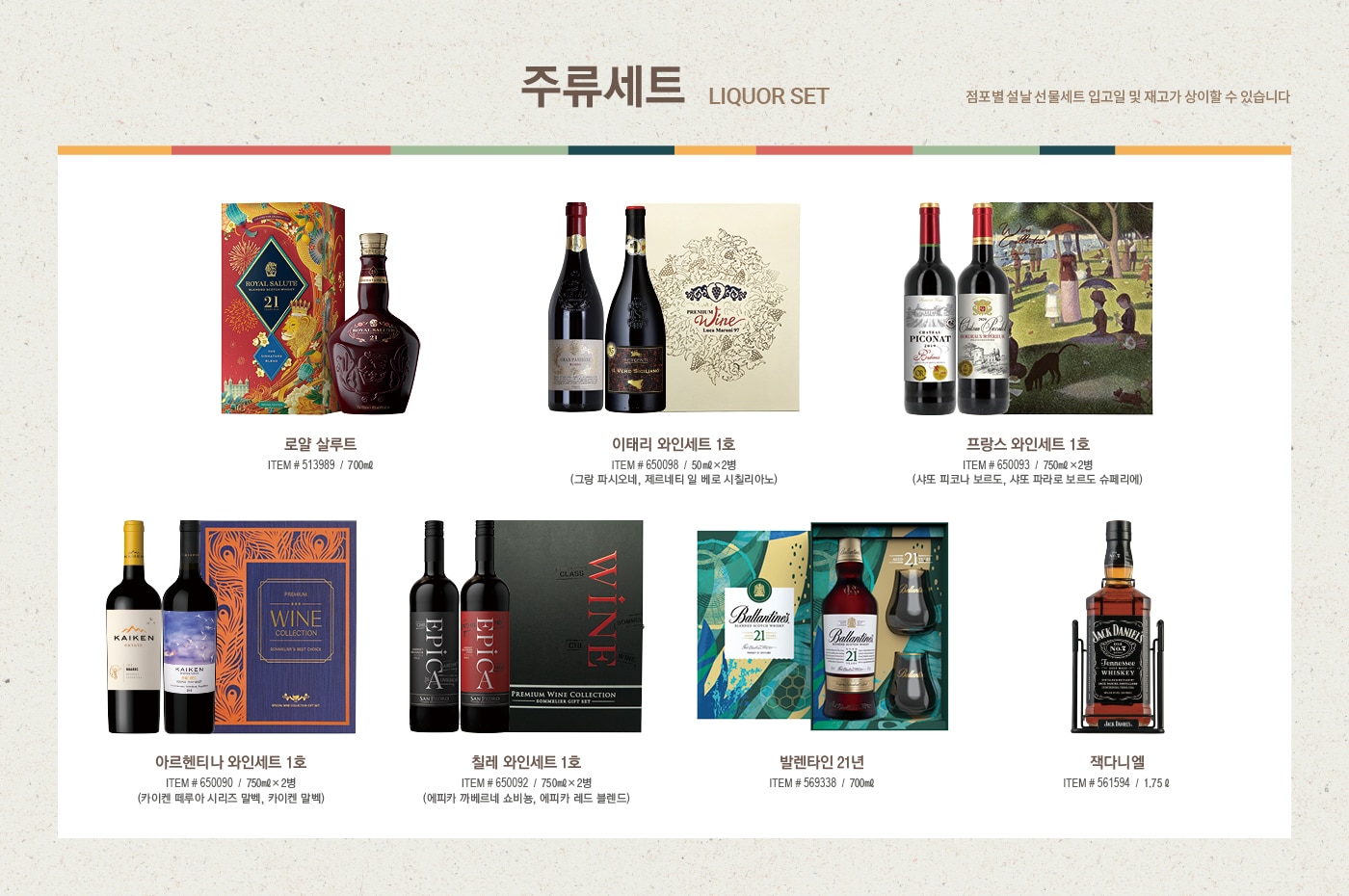 2022 설날선물세트, New Year Gift Set



신선 식품 

Fresh Food Set



한우 냉장 등심 세트 (한우 1+ 등급 / 한우 1등급)

ITEM # 647225, 647363 / 등심, 살치 



냉장 양갈비 세트

ITEM # 650684 / 호주산



미국산 냉장 갈비살 세트

ITEM # 628442


꽃갈비살 1.2kg / 본갈비살 1.2kg x 2팩



해산물 혼합 세트

ITEM # 641807

참전복, 해동 랍스터테일, 해동 블랙타이거 새우



해동 자숙 랍스터 세트

ITEM # 583173 / 캐나다



전복 선물세트

ITEM # 555649 / 국내산(양식)



명품 신고배 세트

ITEM # 573350 / 6.5kg



골드망고 세트

ITEM # 548063 / 8입





식품 세트

Food Set



일품채 건강 버섯 모둠세트

ITEM # 650211

영지버섯 100g, 상황버섯 50g,  차가버섯 150g, 흑화고 180g, 표고채 50g

*일부 점포만 판매



궁 쇠고기 육포 세트

ITEM # 577964

호주산 쇠고기(홍두깨살) 80g x 6



원더풀 견과 세트

ITEM # 608481

무염 피스타치오 150g x 2, 가염 피스타치오 150g x 2, 무염 아몬드 200g x 2, 가염 아몬드 200g x 2



동원 건강한 선물세트 C32호

ITEM # 645932

EPA 참치 150g x 8, 라이트 스탠다드 참치 100g x 4, 고추 참치 100g x 4, 리챔 오리지널 120g x 5



CJ 스팸 선물세트 CC호

ITEM # 619015

스팸클래식 200g x 10, 스팸마일드 200g x 6



사조오양 구르메 델리 A호

ITEM # 608982

텐더로인 320g x 2, 등심바베큐 350g, 본레스햄 300g,

케이준소시지 300g x 2, 멀티그레인리오너 300g, 

델코델리 300g, 피크닉바베큐 300g, 허니머스타드소스 160g



예맛 찹쌀 부각 세트 450g

ITEM # 638906

찹쌀 김부각 150g, 강황 김부각 150g, 찹쌀 다시마 부각 150g





건강 식품 

Health Supplement Set



종근당건강 프로메가 알티지 오메가3 듀얼 세트

ITEM # 649594 / 520mg x 180캡슐



정관장 홍삼 정 현 세트

ITEM # 528813 / 120g x 2병



정관장 홍삼 캡슐 현 세트

ITEM # 528827 / 100캡슐 x 2박스



세노비스 밀크씨슬 플러스 세트

ITEM # 604870 / 120캡슐



센트룸 실버 멀티비타민 세트

ITEM # 603647 / 112정 x 2병



종근당건강 락토핏 생유산균 코어 프로바이오틱스 세트

ITEM # 649593 / 60포 x 3통



동원 천지인 홍삼 진 골드

ITEM # 649595 / 50ml x 30포





주류 세트

Liquor Set



로얄 살루트

ITEM # 513989 / 700ml



이태리  와인세트 1호

ITEM # 650098 / 750ml x 2병

(그랑 파시오네, 제르네티 일 베로 시칠리아노)



프랑스 와인세트 1호

ITEM # 650093 / 750ml x 2병

(샤또 피코나 보르도, 샤또 파라로 보르도 슈페리에)



아르헨티나 와인세트 1호

ITEM # 650090 / 750ml x 2병

(카이켄 떼루아 시리즈 말벡, 카이켄 말벡) 



칠레 와인세트 1호

ITEM # 650092 /  750ml x 2병 

(에피카 까베르네 쇼비뇽, 에피카 레드 블렌드)



발렌타인 21년산

ITEM # 569338 / 700ml 



잭 다니엘 

ITEM # 561594 / 1.75L





2022 설맞이 DIY 와인 프로모션 

직접 선택한 와인으로 특별한 명절 선물을 준비하세요

행사기간 : 2022년 1월 10일~2월 2일

행사내용

- 판매가 2만원 이상 DIY 대상 와인 구매 회원님에 한하여, 원하실 경우 2본입 포장 박스 제공  

- 판매가 5만원 이상 DIY 대상 와인 구매 회원님에 한하여, 원하실 경우 1본입 포장 박스 제공  

*DIY 상품 한정 제공





미용 세트

Beauty Set



아모레 스템III 기초케어 세트
ITEM # 646189

소프트너 150ml, 에멀전 145ml, 소프트너 15ml, 에멀전 15ml, 앰플 10ml



끌레드벨 기초케어 세트
ITEM # 649836

스킨토너 110ml, 에센스로션 110ml, 세럼 35ml, 크림 60ml



수려한 수윤 2종 세트
ITEM # 644880

스킨 150ml, 에멀전 130ml, 스킨 20ml, 에멀전 20ml, 크림 10ml



히말라야 핑크솔트 치약 선물세트

ITEM # 646176/ 285g x 2, 100g x 5



마비스 치약 선물세트

ITEM # 639977 / 85ml x 3



히말라야 핑크솔트 선물세트

ITEM # 646166 

샴푸 500ml x 2, 200ml, 스크럽워시 200ml, 비누 90g x 2, 치약 100g x 2



애경 프로폴리스 선물세트

ITEM # 650466

샴푸 500ml x 2,  트리트먼트 500ml, 바디워시 500ml, 비누 80g x 2



닥터그루프 헤어 선물세트

ITEM # 650472

샴푸 400ml x 2, 180ml, 100ml x 2



아이깨끗해 선물세트

ITEM # 650371

본품 490ml x 2, 리필 450ml x 2





다양한 선물 세트

Various Gift Set



포트메리온 커피잔 세트

ITEM # 648824 / 6인조



쯔비벨무스터 면기 세트

ITEM # 646673 / 4P



휘슬러 모던 커틀러리 세트

ITEM # 646741/ 5인조



미스터앤미세스 니키 & 체사레 방향제 선물세트

ITEM # 649920 / 니키 2개, 체사레 2개, 선물박스 1개



볼빅 골프공 선물세트

ITEM # 650695 / 3피스, 24개