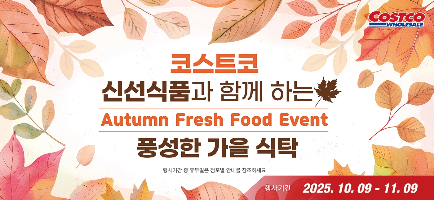 코스트코 신선식품과 함께 하는  풍성한 가을 식탁  Autumn Fresh Food Event행사기간 : 2025년 10월 9일(목) ~ 11월 9일(일)*