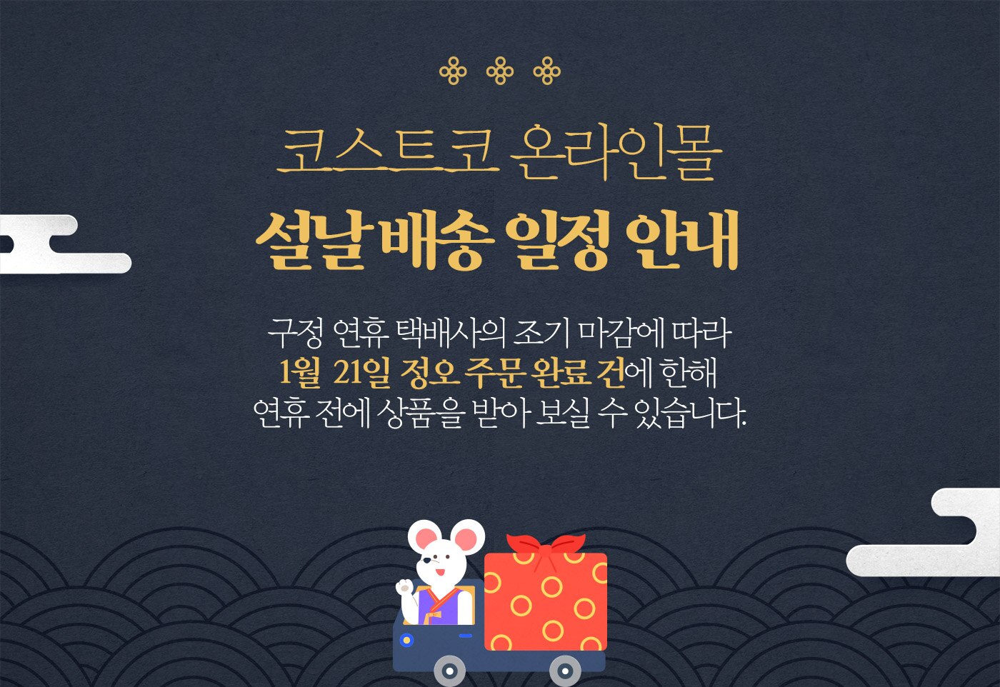 코스트코 온라인몰 설날 배송 일정 안내 : 구정 연휴 택배사의 조기 마감에 따라 1월 21일 정오 주문 완료 건에 한해 연휴 전에 상품을 받아 보실 수 있습니다.