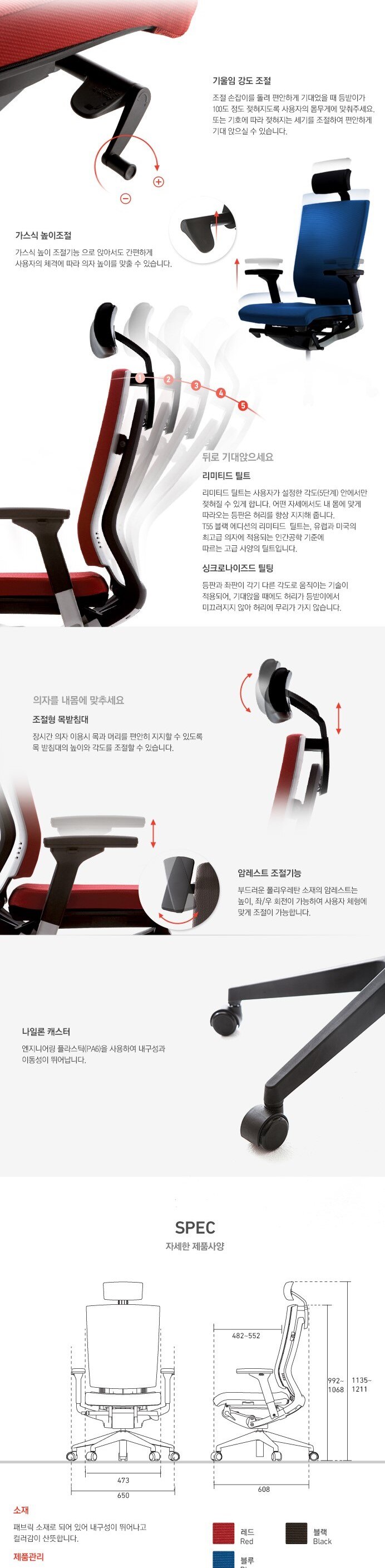 기울림 강도 조절과 가스식 높이 조절이 가능하며, 조절형 목 받침대로 장시간 의자 이용 시 목과 머리를 편안히 지지할 수 있도록 높이와 각도를 조절할 수 있습니다. 나일론 캐스터는 엔지니어링 플라스틱을 사용하여 내구성과 이동성이 뛰어납니다. 색상은 레드, 블랙, 블루 중 선택 가능합니다.